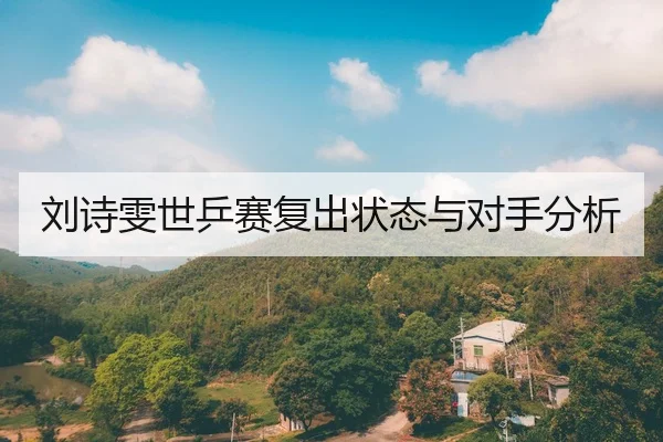 刘诗雯世乒赛复出状态与对手分析